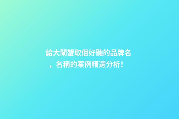 給大閘蟹取個好聽的品牌名，名稱的案例精選分析！